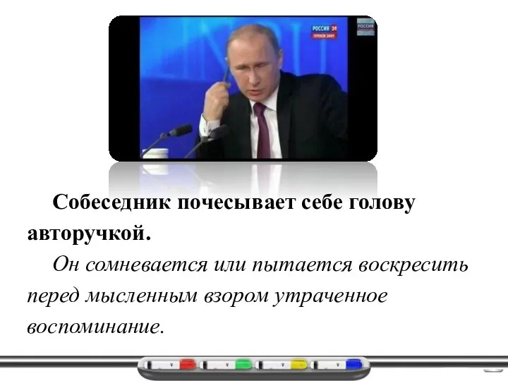 Собеседник почесывает себе голову авторучкой. Он сомневается или пытается воскресить перед мысленным взором утраченное воспоминание.