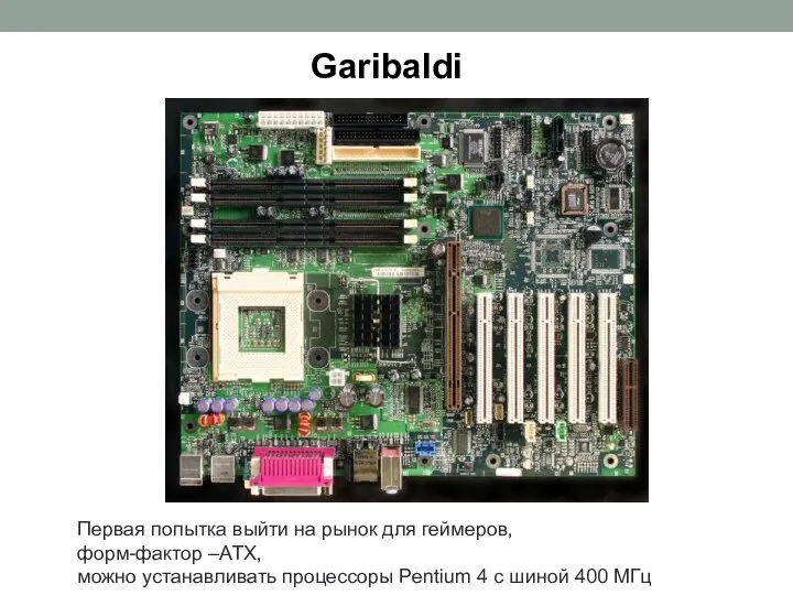 Garibaldi Первая попытка выйти на рынок для геймеров, форм-фактор –ATX, можно устанавливать