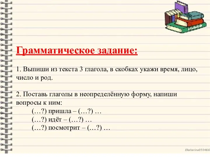 Грамматическое задание: 1. Выпиши из текста 3 глагола, в скобках укажи время,