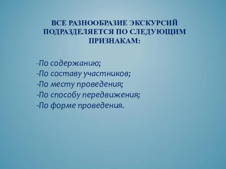 ВСЕ РАЗНООБРАЗИЕ ЭКСКУРСИЙ ПОДРАЗДЕЛЯЕТСЯ ПО СЛЕДУЮЩИМ ПРИЗНАКАМ: -По содержанию; -По составу участников;