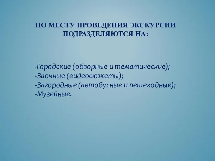 ПО МЕСТУ ПРОВЕДЕНИЯ ЭКСКУРСИИ ПОДРАЗДЕЛЯЮТСЯ НА: -Городские (обзорные и тематические); -Заочные (видеосюжеты);