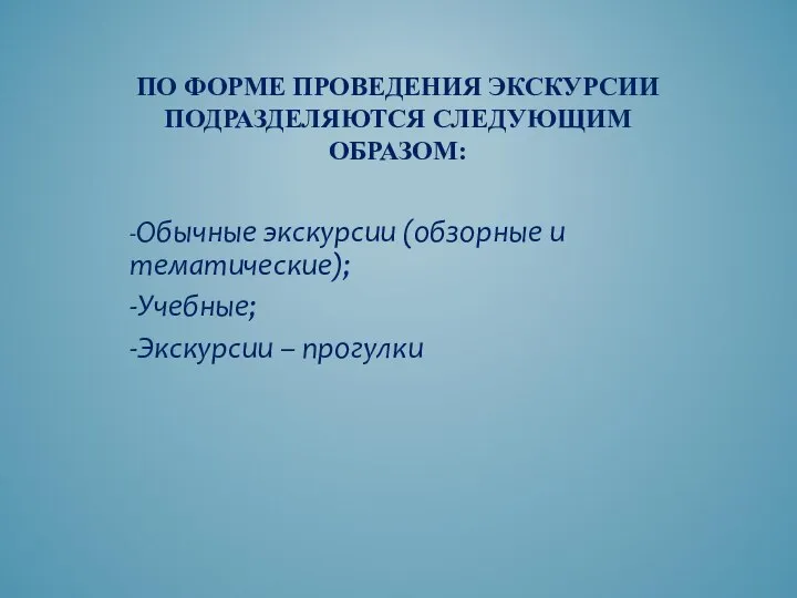 ПО ФОРМЕ ПРОВЕДЕНИЯ ЭКСКУРСИИ ПОДРАЗДЕЛЯЮТСЯ СЛЕДУЮЩИМ ОБРАЗОМ: -Обычные экскурсии (обзорные и тематические); -Учебные; -Экскурсии – прогулки