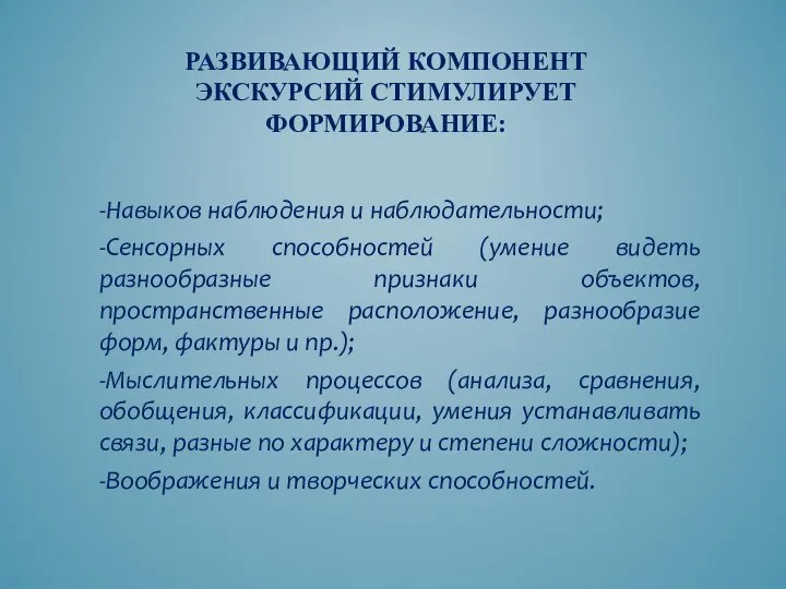 РАЗВИВАЮЩИЙ КОМПОНЕНТ ЭКСКУРСИЙ СТИМУЛИРУЕТ ФОРМИРОВАНИЕ: -Навыков наблюдения и наблюдательности; -Сенсорных способностей (умение