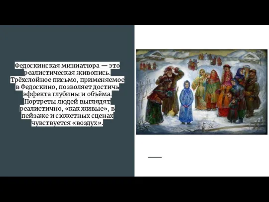 Федоскинская миниатюра — это реалистическая живопись. Трёхслойное письмо, применяемое в Федоскино, позволяет