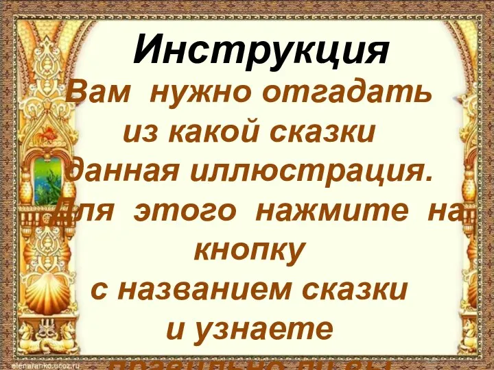 Инструкция Вам нужно отгадать из какой сказки данная иллюстрация. Для этого нажмите