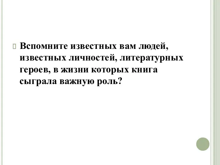 Вспомните известных вам людей, известных личностей, литературных героев, в жизни которых книга сыграла важную роль?