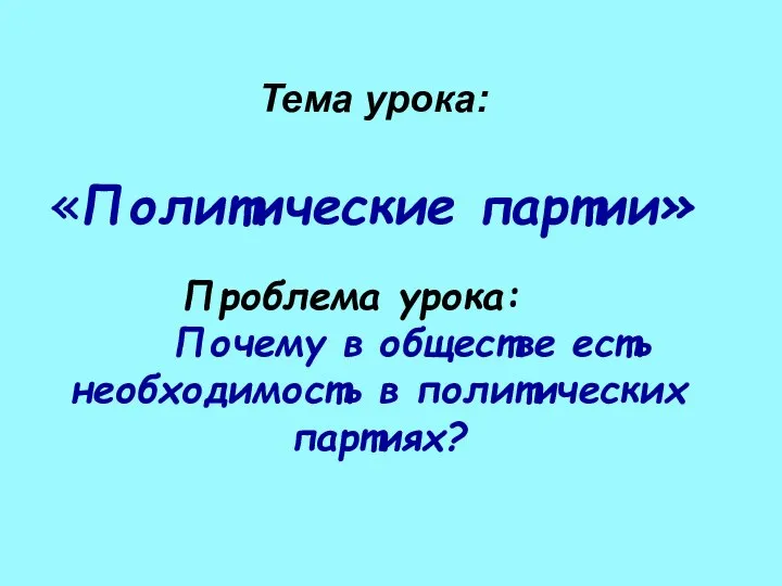 «Политические партии» Тема урока: Проблема урока: Почему в обществе есть необходимость в политических партиях?