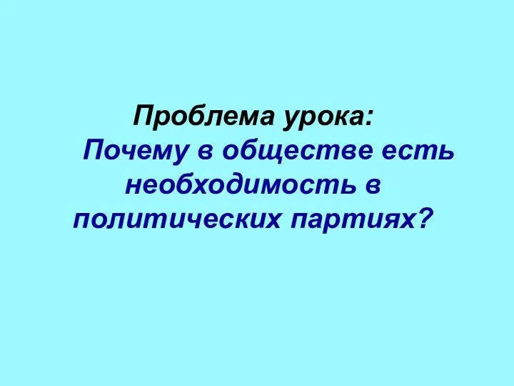 Проблема урока: Почему в обществе есть необходимость в политических партиях?