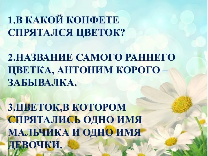 1.В КАКОЙ КОНФЕТЕ СПРЯТАЛСЯ ЦВЕТОК? 2.НАЗВАНИЕ САМОГО РАННЕГО ЦВЕТКА, АНТОНИМ КОРОГО –