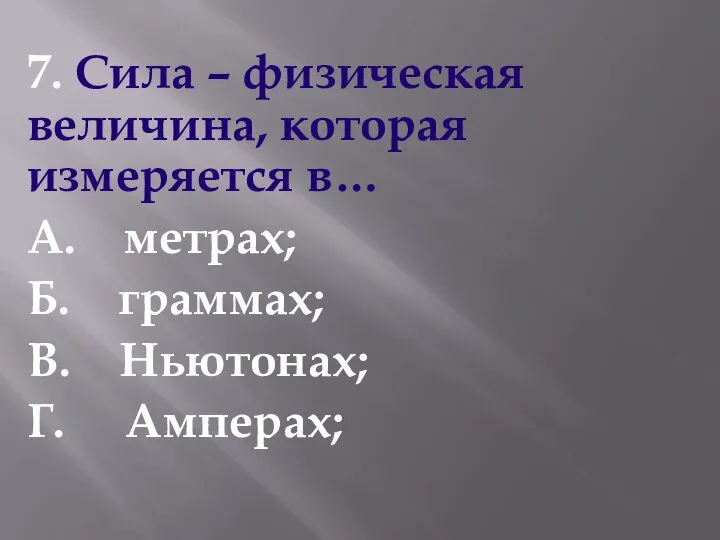 7. Сила – физическая величина, которая измеряется в… А. метрах; Б. граммах; В. Ньютонах; Г. Амперах;