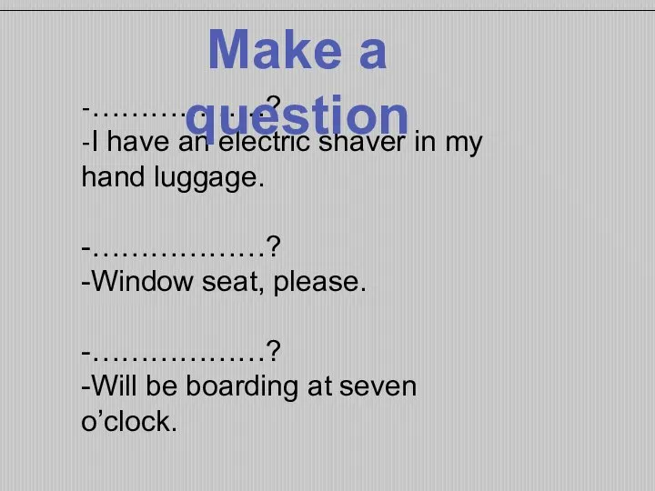 -………………? -I have an electric shaver in my hand luggage. -………………? -Window