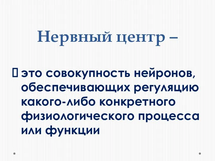 Нервный центр – это совокупность нейронов, обеспечивающих регуляцию какого-либо конкретного физиологического процесса или функции