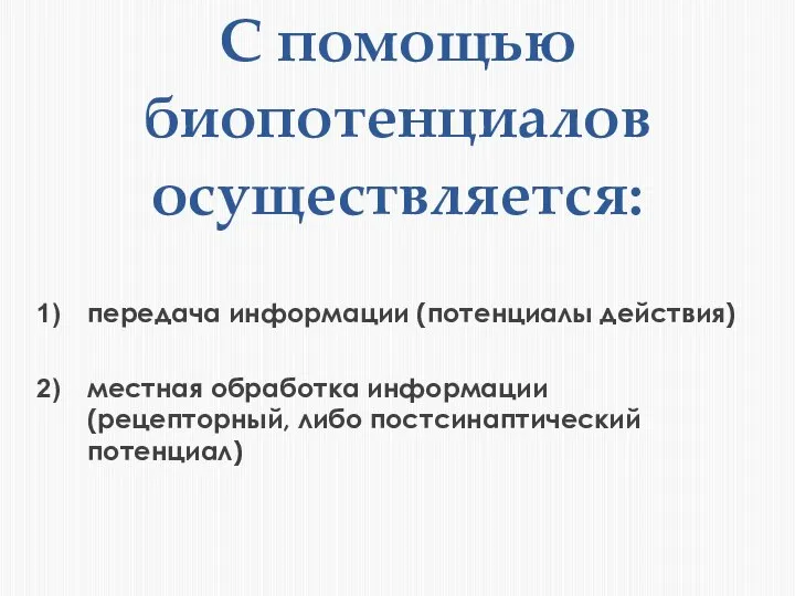 С помощью биопотенциалов осуществляется: передача информации (потенциалы действия) местная обработка информации (рецепторный, либо постсинаптический потенциал)