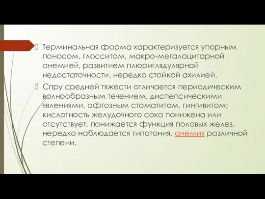 Терминальная форма характеризуется упорным поносом, глосситом, макро-мегалоцитарной анемией, развитием плюриглядулярной недостаточности, нередко