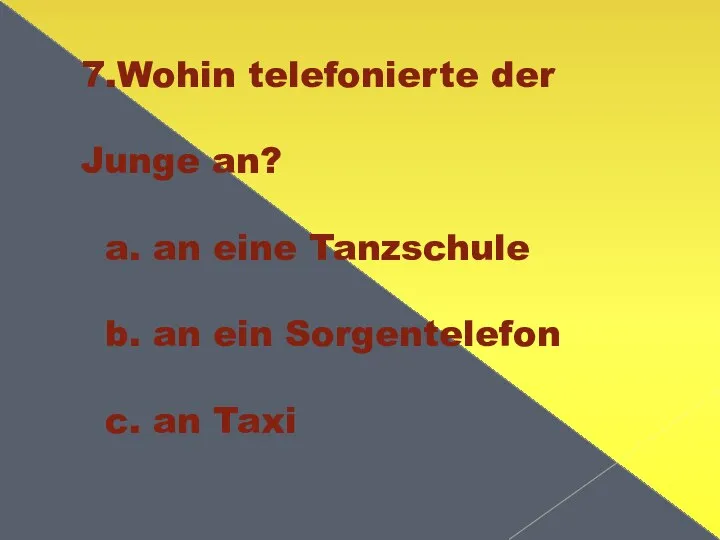 7.Wohin telefonierte der Junge an? a. an eine Tanzschule b. an ein Sorgentelefon c. an Taxi