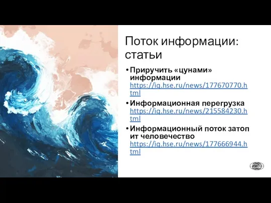 Поток информации: статьи Приручить «цунами» информации https://iq.hse.ru/news/177670770.html Информационная перегрузка https://iq.hse.ru/news/215584230.html Информационный поток затопит человечество https://iq.hse.ru/news/177666944.html