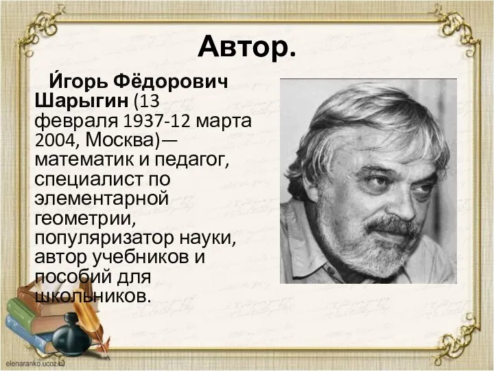 Автор. И́горь Фёдорович Шары́гин (13 февраля 1937-12 марта 2004, Москва)— математик и