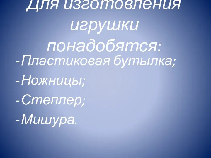 Для изготовления игрушки понадобятся: Пластиковая бутылка; Ножницы; Степлер; Мишура.