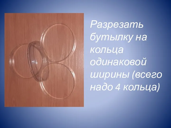 Разрезать бутылку на кольца одинаковой ширины (всего надо 4 кольца)