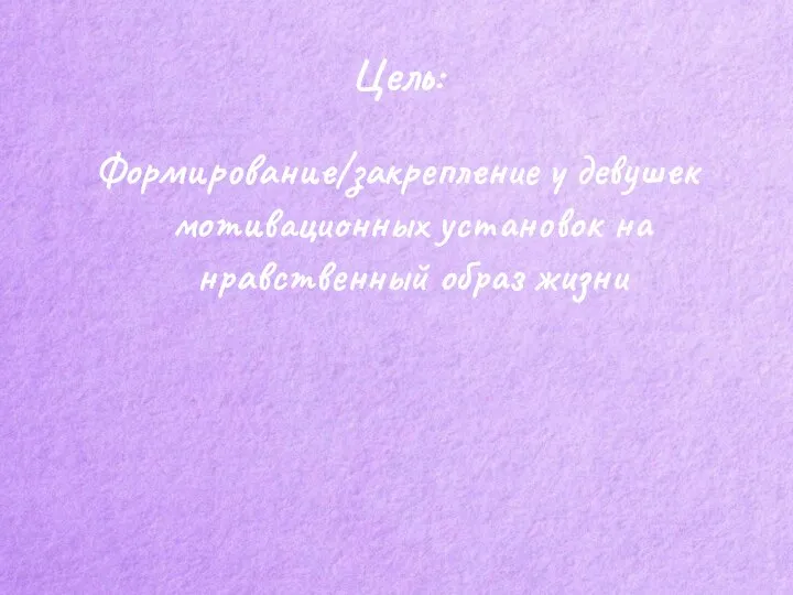 Цель: Формирование/закрепление у девушек мотивационных установок на нравственный образ жизни