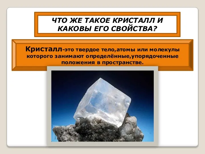 ЧТО ЖЕ ТАКОЕ КРИСТАЛЛ И КАКОВЫ ЕГО СВОЙСТВА? Кристалл-это твердое тело,атомы или