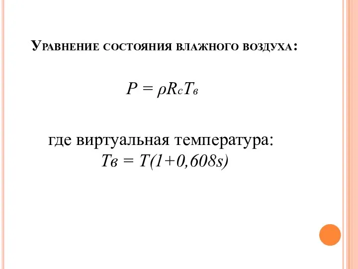 Уравнение состояния влажного воздуха: P = ρRсTв где виртуальная температура: Tв = T(1+0,608s)