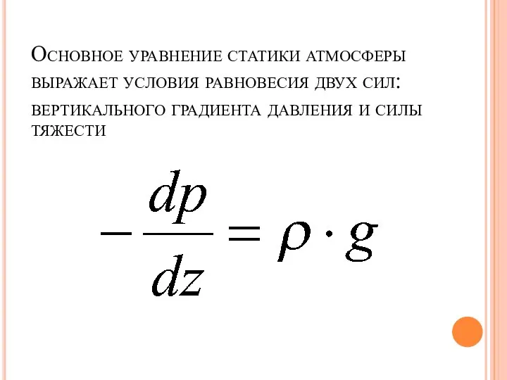 Основное уравнение статики атмосферы выражает условия равновесия двух сил: вертикального градиента давления и силы тяжести
