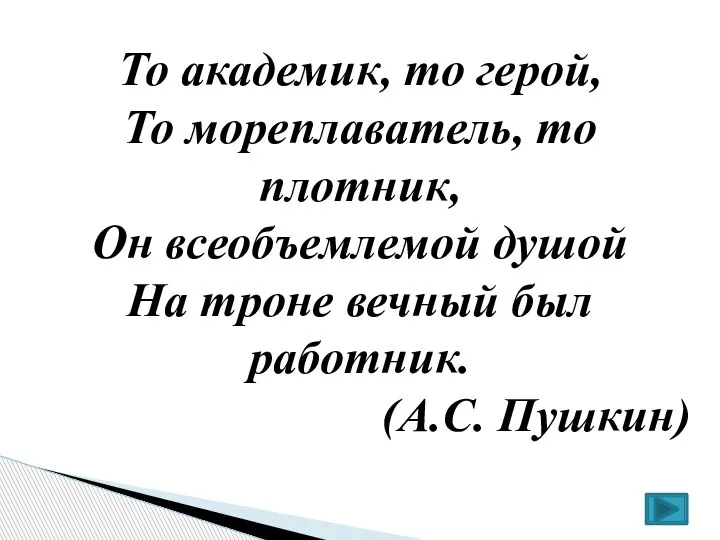 То академик, то герой, То мореплаватель, то плотник, Он всеобъемлемой душой На