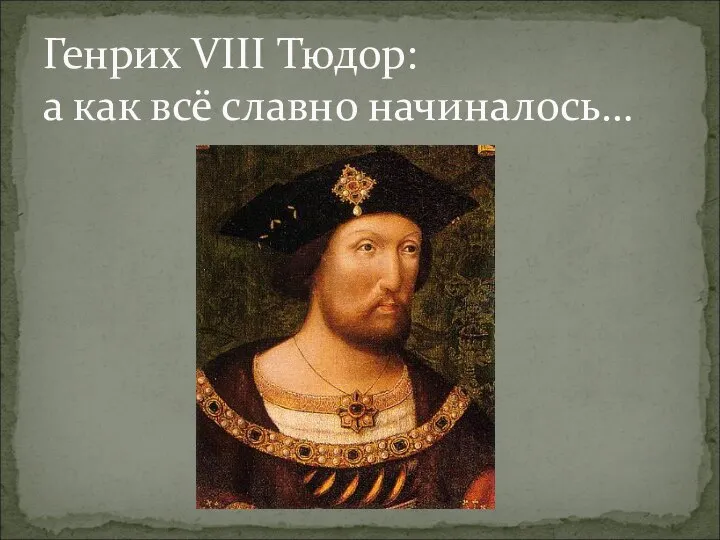 Генрих VIII Тюдор: а как всё славно начиналось…