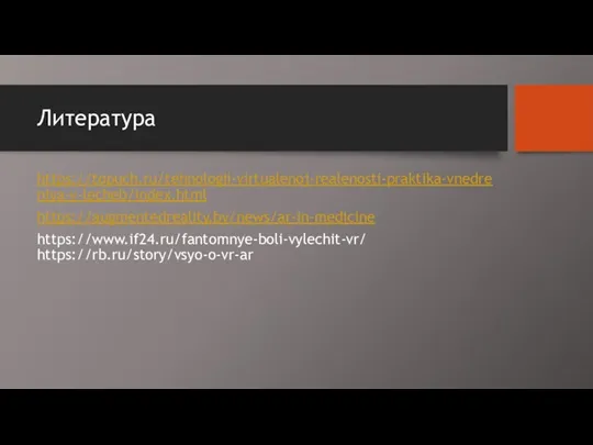 Литература https://topuch.ru/tehnologii-virtualenoj-realenosti-praktika-vnedreniya-v-lecheb/index.html https://augmentedreality.by/news/ar-in-medicine https://www.if24.ru/fantomnye-boli-vylechit-vr/ https://rb.ru/story/vsyo-o-vr-ar