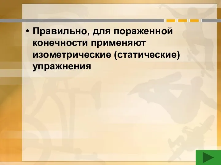 Правильно, для пораженной конечности применяют изометрические (статические) упражнения