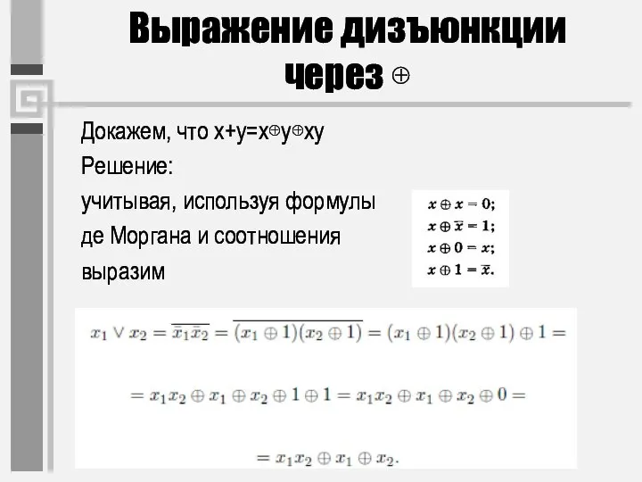 Выражение дизъюнкции через ⊕ Докажем, что x+y=x⊕y⊕xy Решение: учитывая, используя формулы де Моргана и соотношения выразим