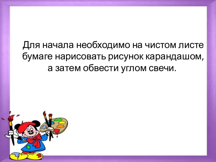 Для начала необходимо на чистом листе бумаге нарисовать рисунок карандашом, а затем обвести углом свечи.