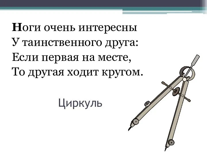 Циркуль Ноги очень интересны У таинственного друга: Если первая на месте, То другая ходит кругом.