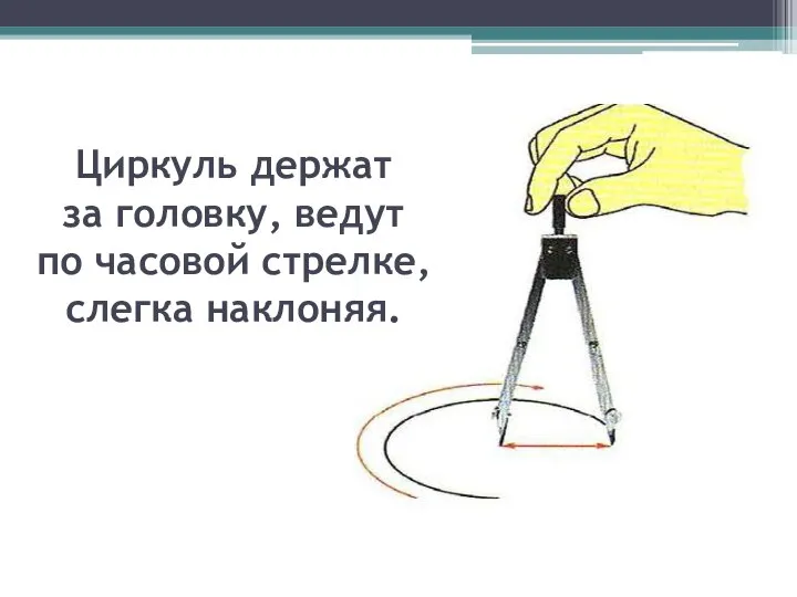 Циркуль держат за головку, ведут по часовой стрелке, слегка наклоняя.