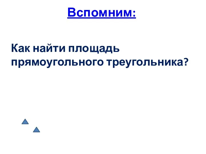 Вспомним: Как найти площадь прямоугольного треугольника?