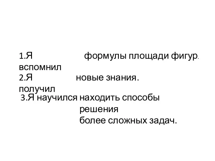 1.Я вспомнил формулы площади фигур. 2.Я получил новые знания. 3.Я научился находить