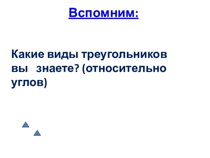 Вспомним: Какие виды треугольников вы знаете? (относительно углов)