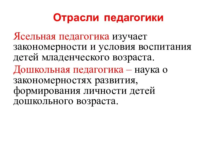 Отрасли педагогики Ясельная педагогика изучает закономерности и условия воспитания детей младенческого возраста.