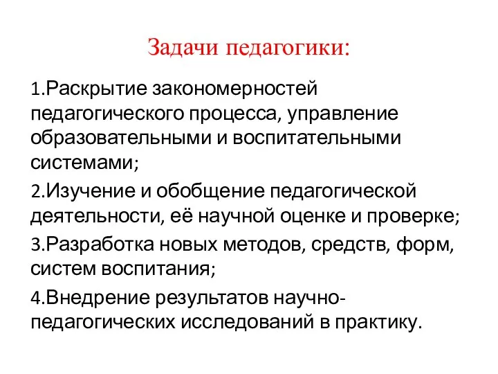 Задачи педагогики: 1.Раскрытие закономерностей педагогического процесса, управление образовательными и воспитательными системами; 2.Изучение