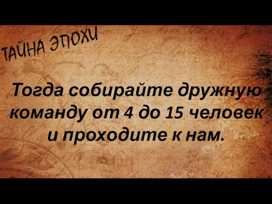 Тогда собирайте дружную команду от 4 до 15 человек и проходите к нам.