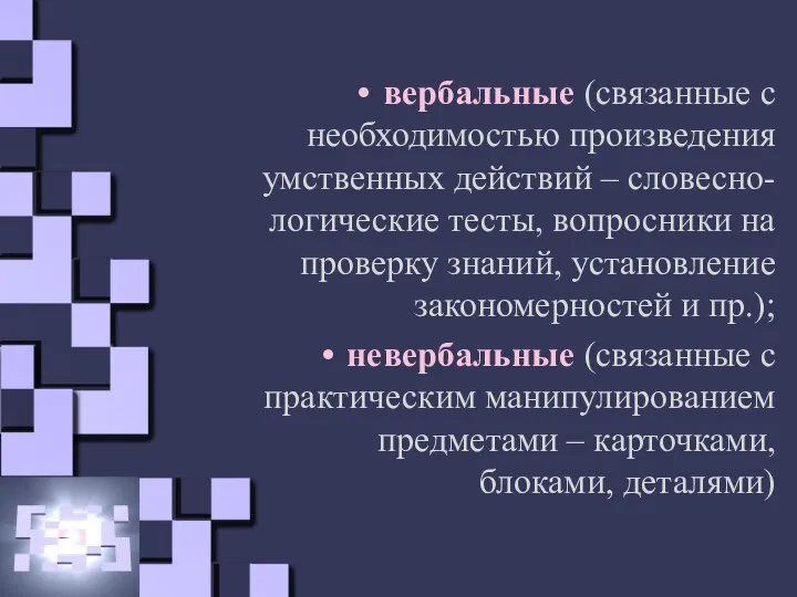 вербальные (связанные с необходимостью произведения умственных действий – словесно-логические тесты, вопросники на