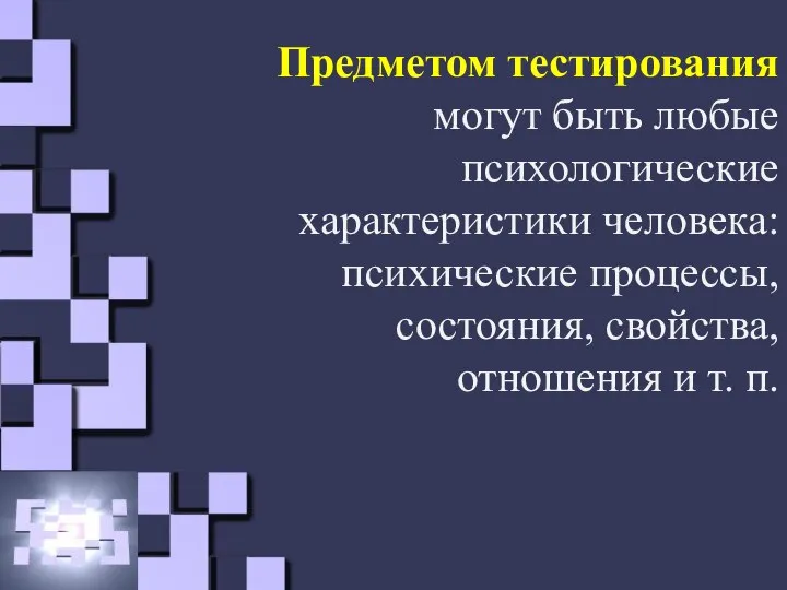 Предметом тестирования могут быть любые психологические характеристики человека: психические процессы, состояния, свойства, отношения и т. п.