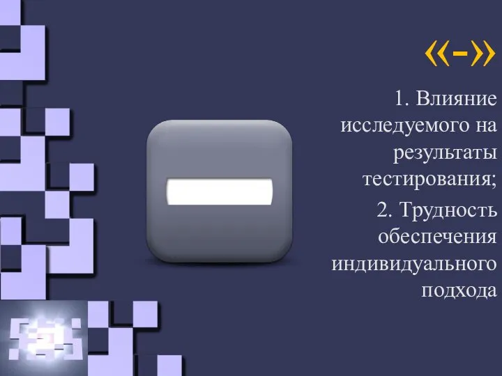 «-» 1. Влияние исследуемого на результаты тестирования; 2. Трудность обеспечения индивидуального подхода