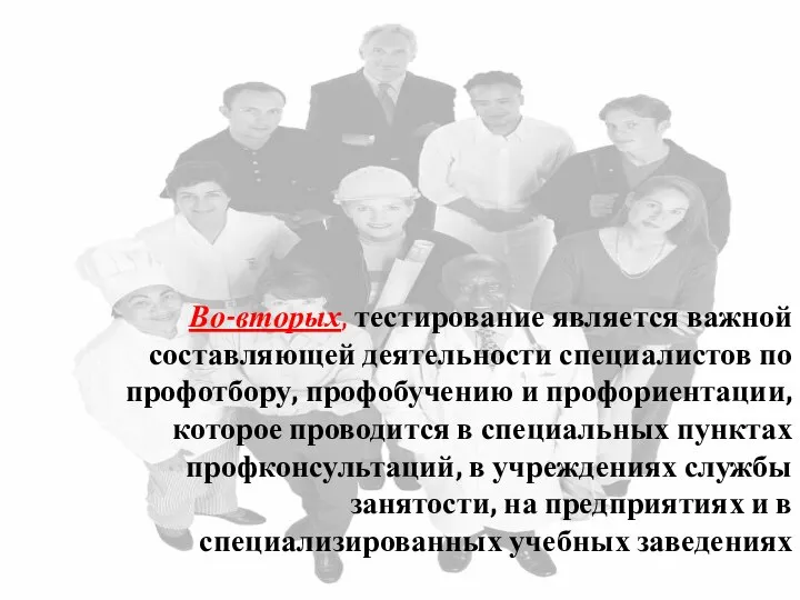 Во-вторых, тестирование является важной составляющей деятельности специалистов по профотбору, профобучению и профориентации,