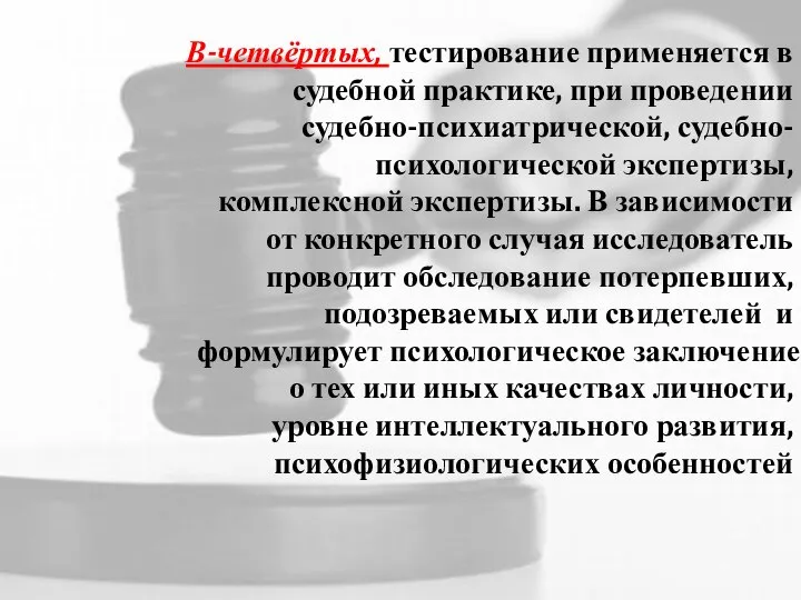 В-четвёртых, тестирование применяется в судебной практике, при проведении судебно-психиатрической, судебно-психологической экспертизы, комплексной