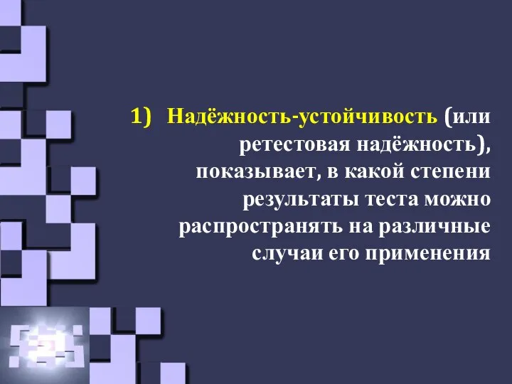 Надёжность-устойчивость (или ретестовая надёжность), показывает, в какой степени результаты теста можно распространять