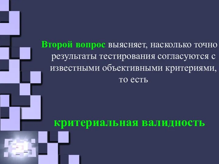 Второй вопрос выясняет, насколько точно результаты тестирования согласуются с известными объективными критериями, то есть критериальная валидность