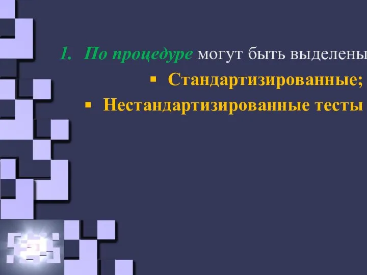 По процедуре могут быть выделены Стандартизированные; Нестандартизированные тесты