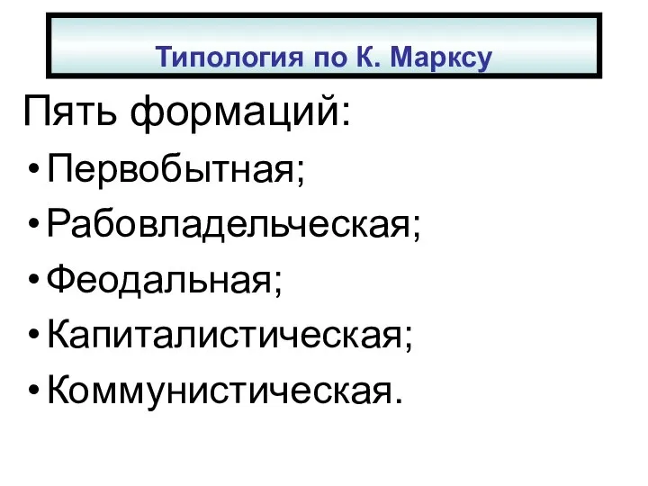 Типология по К. Марксу Пять формаций: Первобытная; Рабовладельческая; Феодальная; Капиталистическая; Коммунистическая.